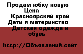 Продам юбку новую › Цена ­ 400 - Красноярский край Дети и материнство » Детская одежда и обувь   